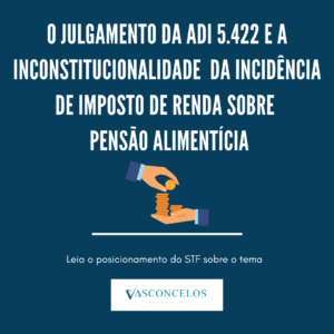 O julgamento da ADI 5.422 e a inconstitucionalidade da incidência de imposto de renda sobre pensão alimentícia